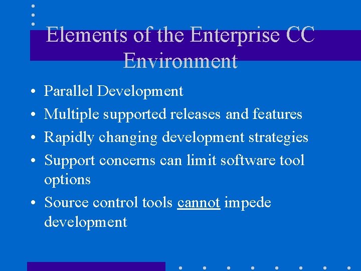 Elements of the Enterprise CC Environment • • Parallel Development Multiple supported releases and