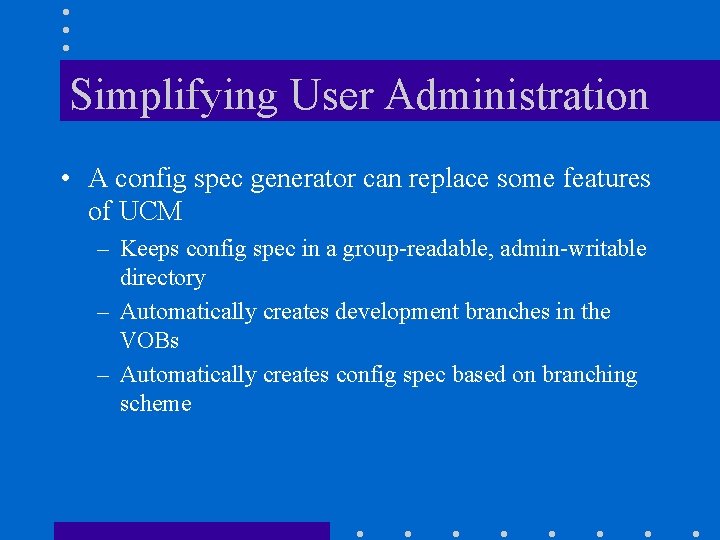 Simplifying User Administration • A config spec generator can replace some features of UCM
