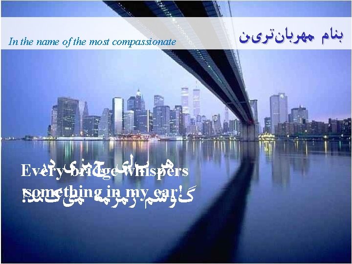 In the name of the most compassionate ﺩﺭ چﻴﺰی پﻠی ﻫﺮ Every bridge whispers