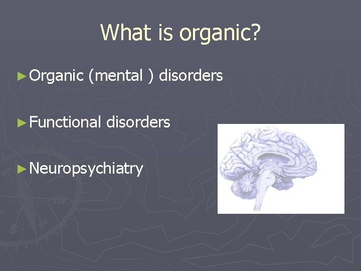 What is organic? ► Organic (mental ) disorders ► Functional disorders ► Neuropsychiatry 