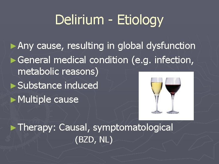 Delirium - Etiology ► Any cause, resulting in global dysfunction ► General medical condition