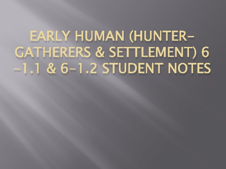 EARLY HUMAN (HUNTERGATHERERS & SETTLEMENT) 6 -1. 1 & 6 -1. 2 STUDENT NOTES