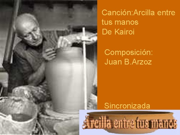 Canción: Arcilla entre tus manos De Kairoi Composición: Juan B. Arzoz Sincronizada 