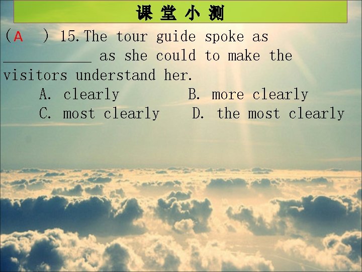 课 堂 小 测 ( A ) 15. The tour guide spoke as ______