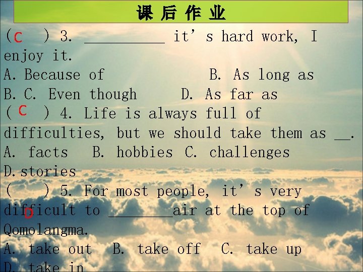 课 后 作 业 ( C ) 3. _____ it’s hard work, I enjoy