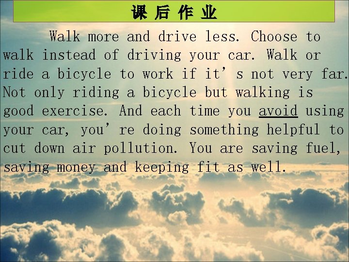 课 后 作 业 Walk more and drive less. Choose to walk instead of