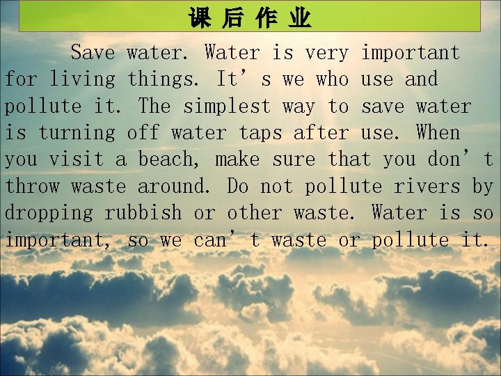 课 后 作 业 Save water. Water is very important for living things. It’s
