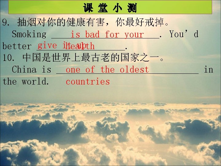 课 堂 小 测 9. 抽烟对你的健康有害，你最好戒掉。 Smoking ___________. You’d is bad for your give