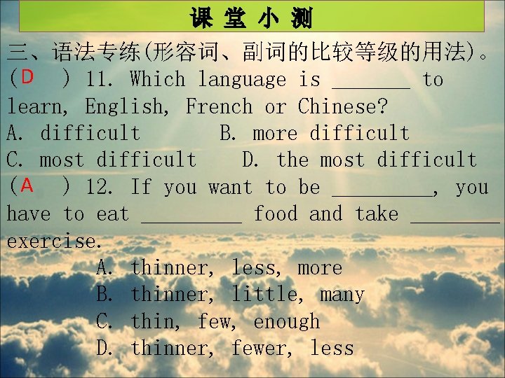 课 堂 小 测 三、语法专练(形容词、副词的比较等级的用法)。 ( D ) 11. Which language is _______ to