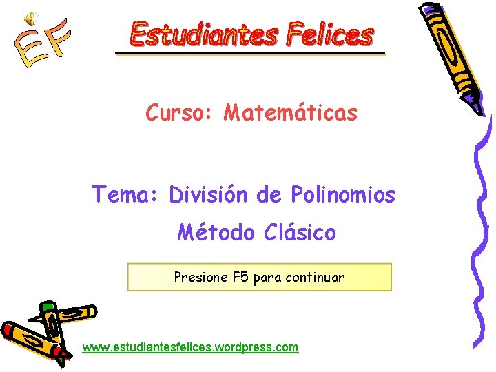 Curso: Matemáticas Tema: División de Polinomios Método Clásico Presione F 5 para continuar www.