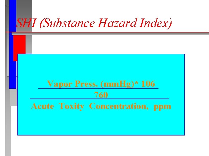 SHI (Substance Hazard Index) Vapor Press. (mm. Hg)* 106 760 Acute Toxity Concentration, ppm