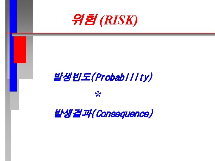 위험 (RISK) 발생빈도(Probability) * 발생결과(Consequence) 