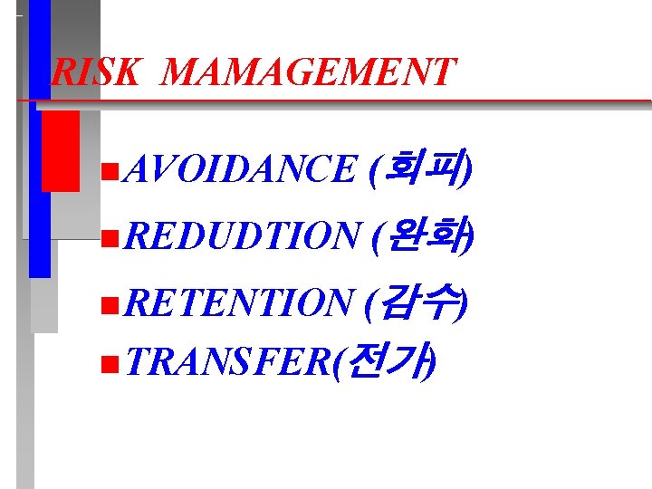 RISK MAMAGEMENT n AVOIDANCE (회피) n REDUDTION (완화) (감수) n TRANSFER(전가) n RETENTION 