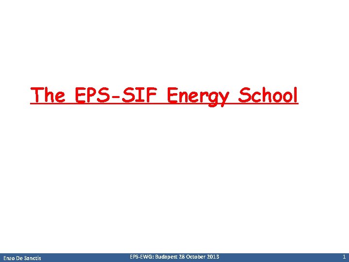 The EPS-SIF Energy School Enzo De Sanctis EPS-EWG: Budapest 28 October 2013 1 
