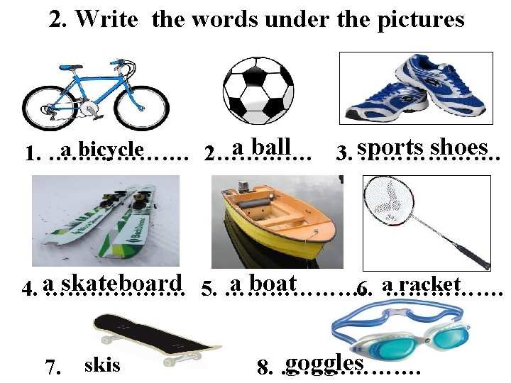 2. Write the words under the pictures a ball a bicycle 1. ………………. 2………….