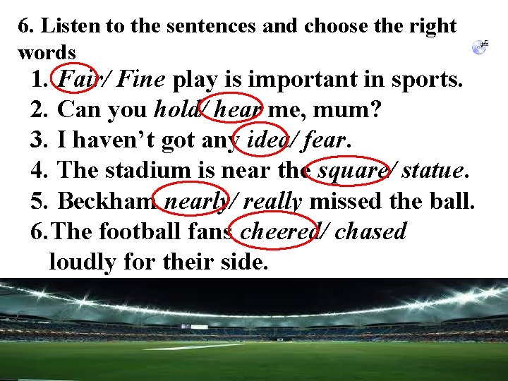 6. Listen to the sentences and choose the right words 1. Fair/ Fine play