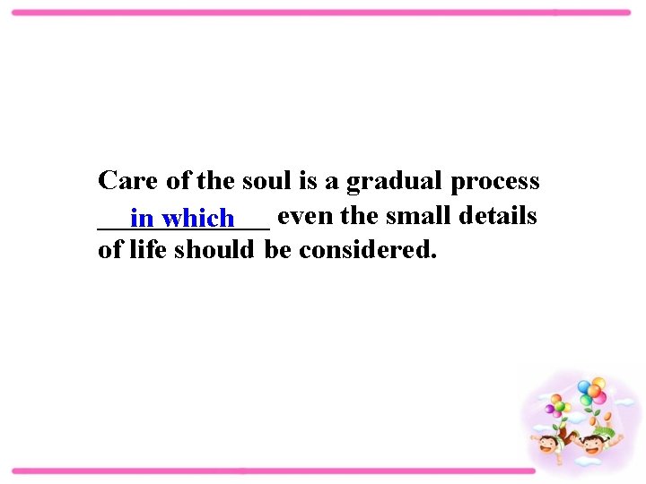 Care of the soul is a gradual process ______ in which even the small