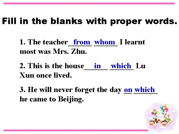 Fill in the blanks with proper words. 1. The teacher______ from ______ whom I