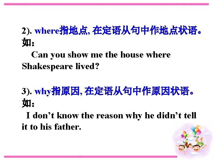 2). where指地点, 在定语从句中作地点状语。 如： Can you show me the house where Shakespeare lived? 3).