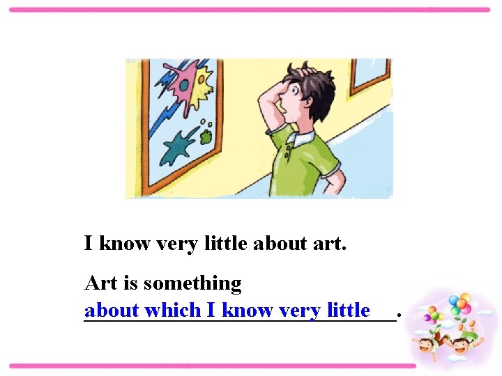 I know very little about art. Art is something ______________. about which I know