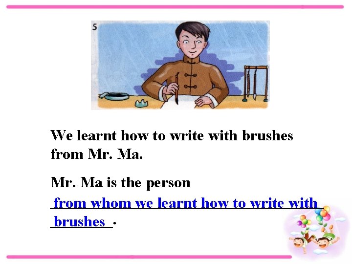 We learnt how to write with brushes from Mr. Ma is the person __________________