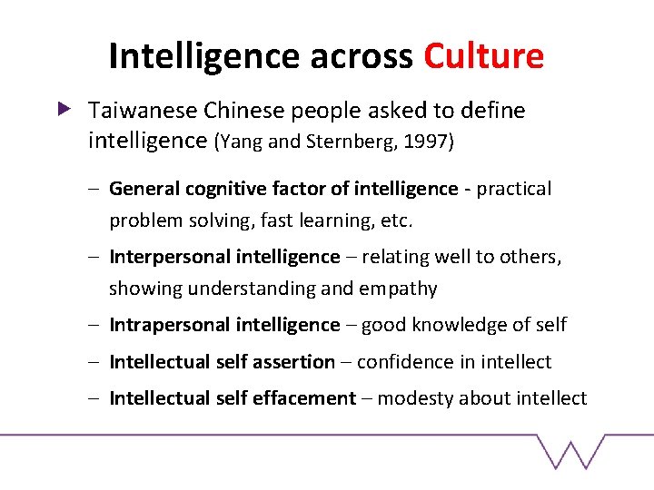Intelligence across Culture Taiwanese Chinese people asked to define intelligence (Yang and Sternberg, 1997) Intelligence across Culture Taiwanese Chinese people asked to define intelligence (Yang and Sternberg, 1997)