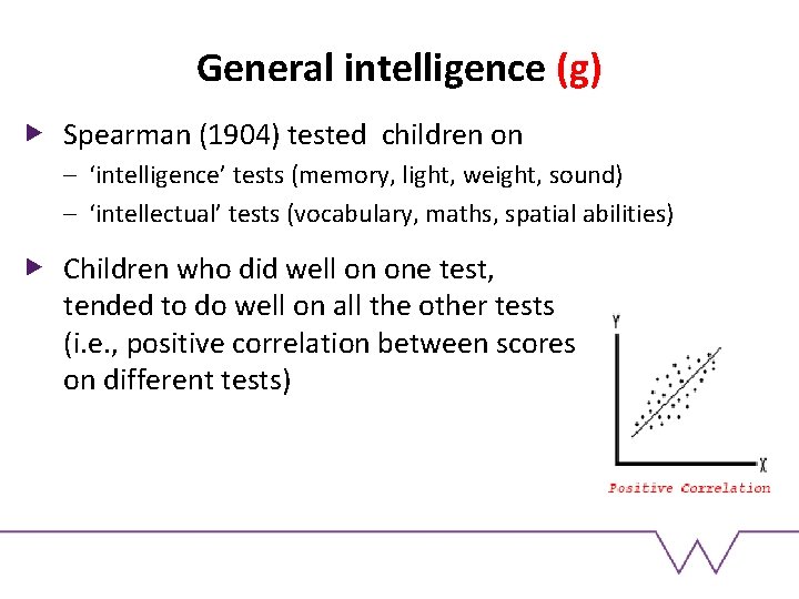 General intelligence (g) Spearman (1904) tested children on – ‘intelligence’ tests (memory, light, weight, General intelligence (g) Spearman (1904) tested children on – ‘intelligence’ tests (memory, light, weight,