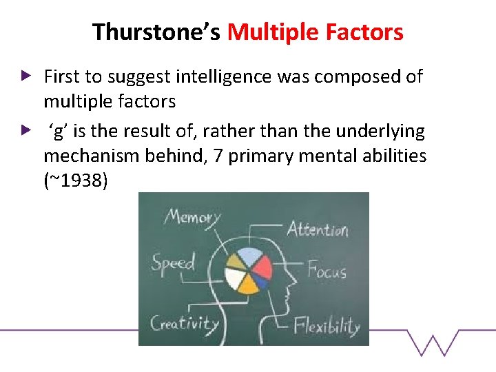 Thurstone’s Multiple Factors First to suggest intelligence was composed of multiple factors ‘g’ is Thurstone’s Multiple Factors First to suggest intelligence was composed of multiple factors ‘g’ is