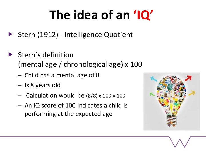 The idea of an ‘IQ’ Stern (1912) - Intelligence Quotient Stern’s definition (mental age The idea of an ‘IQ’ Stern (1912) - Intelligence Quotient Stern’s definition (mental age