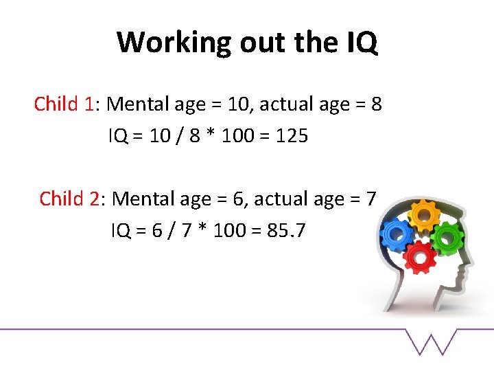 Working out the IQ Child 1: Mental age = 10, actual age = 8 Working out the IQ Child 1: Mental age = 10, actual age = 8
