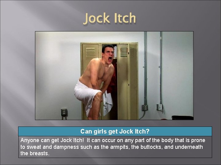 Jock Itch Can girls get Jock Itch? Anyone can get Jock Itch! It can