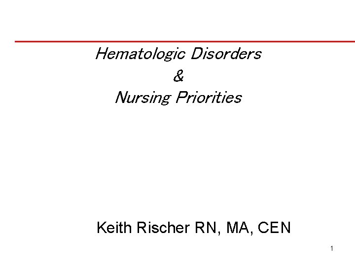 Hematologic Disorders & Nursing Priorities Keith Rischer RN, MA, CEN 1 