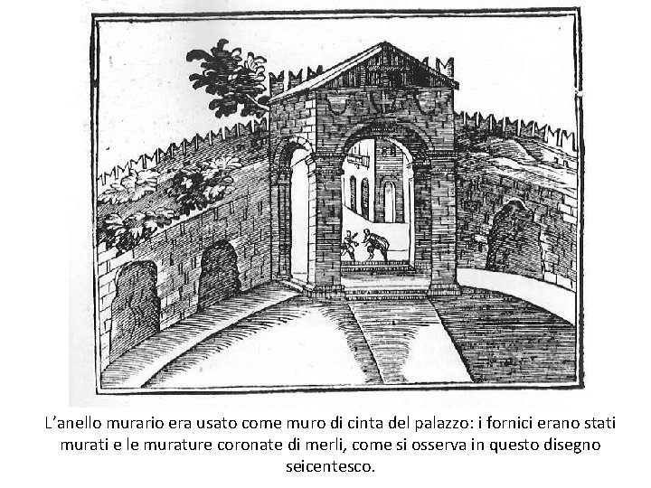 L’anello murario era usato come muro di cinta del palazzo: i fornici erano stati