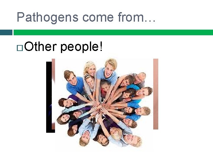 Pathogens come from… Other people! 