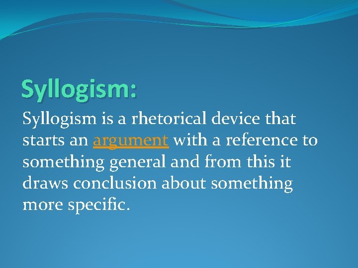 Syllogism: Syllogism is a rhetorical device that starts an argument with a reference to
