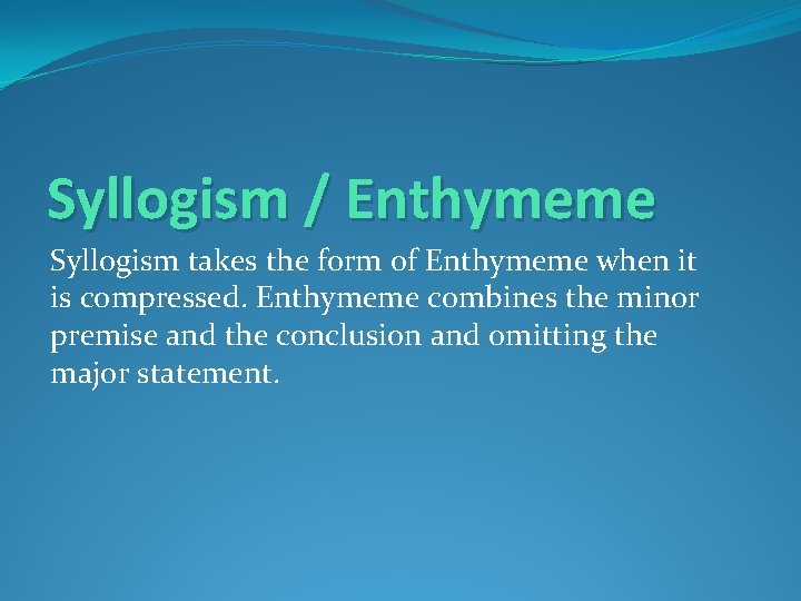 Syllogism / Enthymeme Syllogism takes the form of Enthymeme when it is compressed. Enthymeme