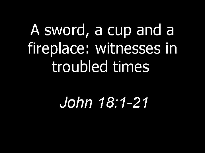 A sword, a cup and a fireplace: witnesses in troubled times John 18: 1