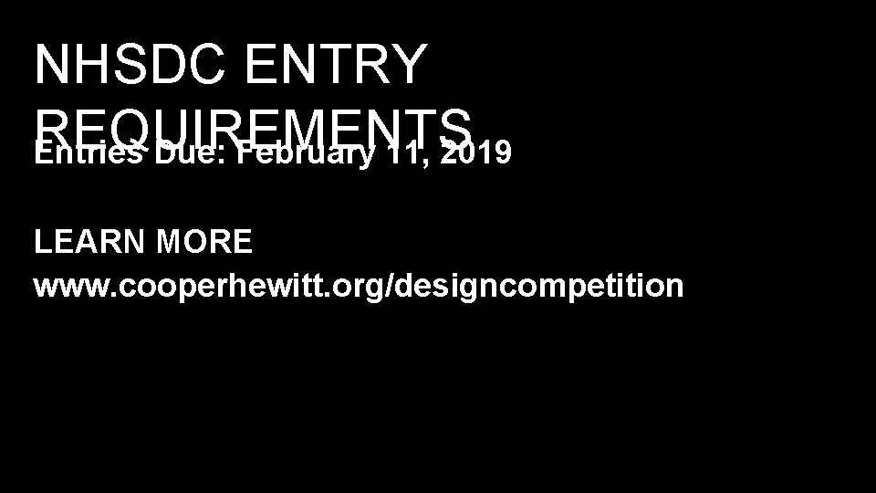 NHSDC ENTRY REQUIREMENTS Entries Due: February 11, 2019 LEARN MORE www. cooperhewitt. org/designcompetition NHSDC ENTRY REQUIREMENTS Entries Due: February 11, 2019 LEARN MORE www. cooperhewitt. org/designcompetition