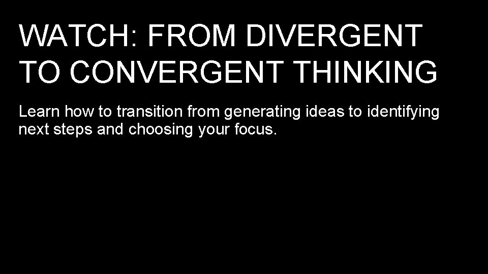 WATCH: FROM DIVERGENT TO CONVERGENT THINKING Learn how to transition from generating ideas to WATCH: FROM DIVERGENT TO CONVERGENT THINKING Learn how to transition from generating ideas to