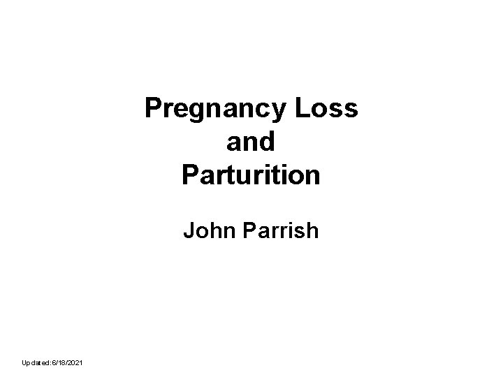 Pregnancy Loss and Parturition John Parrish Updated: 6/18/2021 