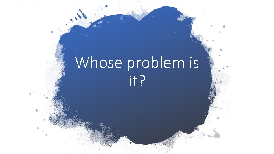 Whose problem is it? 