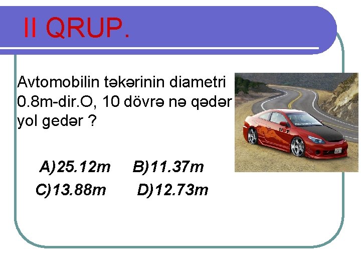 II QRUP. Avtomobilin təkərinin diametri 0. 8 m-dir. O, 10 dövrə nə qədər yol