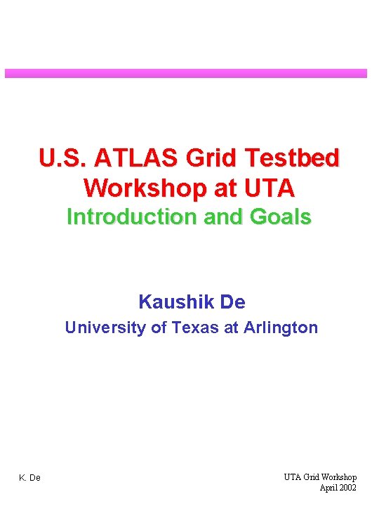 U. S. ATLAS Grid Testbed Workshop at UTA Introduction and Goals Kaushik De University