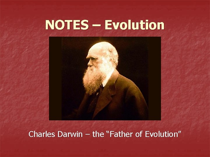 NOTES – Evolution Charles Darwin – the “Father of Evolution” 