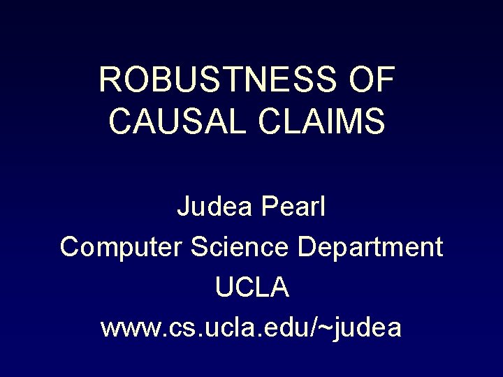 ROBUSTNESS OF CAUSAL CLAIMS Judea Pearl Computer Science Department UCLA www. cs. ucla. edu/~judea