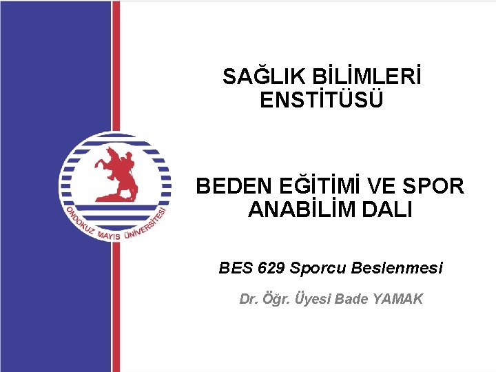 SAĞLIK BİLİMLERİ ENSTİTÜSÜ BEDEN EĞİTİMİ VE SPOR ANABİLİM DALI BES 629 Sporcu Beslenmesi Dr.