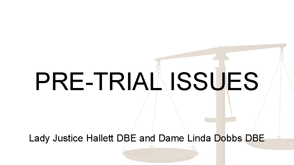 PRE-TRIAL ISSUES Lady Justice Hallett DBE and Dame Linda Dobbs DBE 