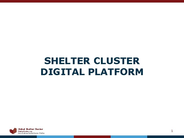 SHELTER CLUSTER DIGITAL PLATFORM Global Shelter Cluster Shelter. Cluster. org Coordinating Humanitarian Shelter 1