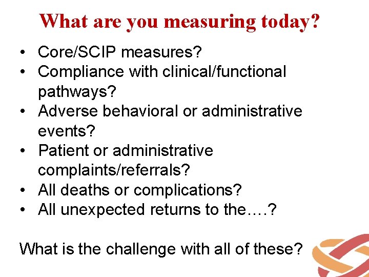 What are you measuring today? • Core/SCIP measures? • Compliance with clinical/functional pathways? •