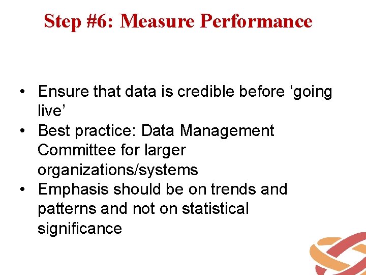 Step #6: Measure Performance • Ensure that data is credible before ‘going live’ •